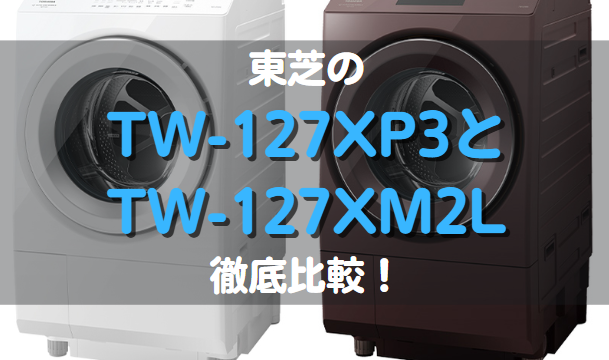 東芝のTW-127XP3とTW-127XM2Lの違い徹底比較